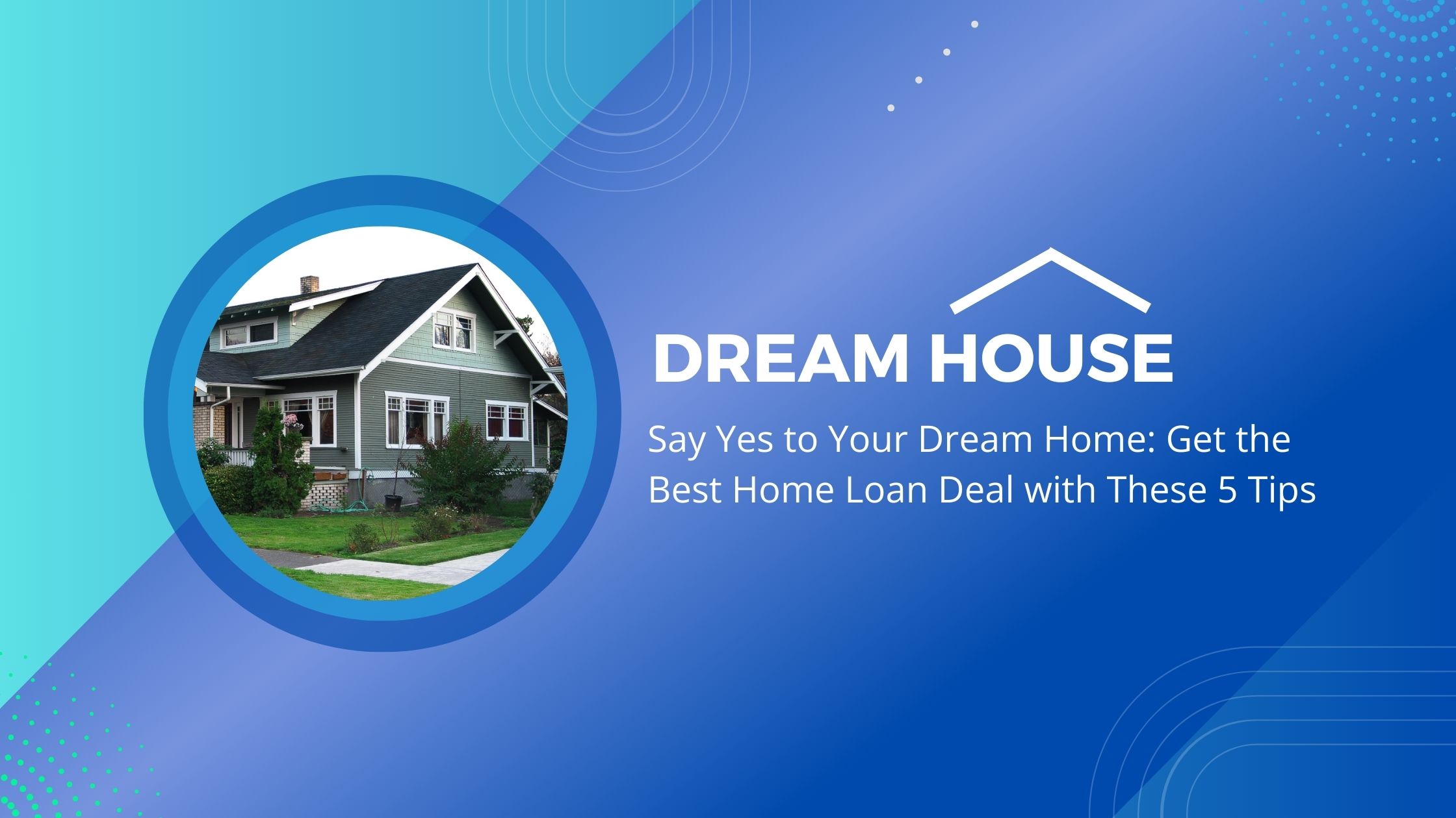 Say Yes to Your Dream Home: Get the Best Home Loan Deal with These 5 Tips